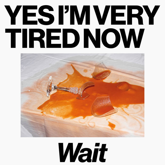 Wait - Yes I Am Very Tired Now